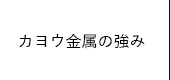 カヨウ金属の強み