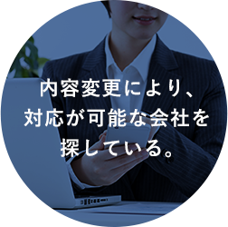 内容変更により、対応が可能な会社を探している。